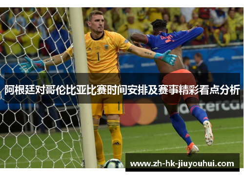 阿根廷对哥伦比亚比赛时间安排及赛事精彩看点分析 阿根廷对哥伦比亚比赛时间安排及赛事精彩看点分析