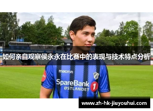 如何亲自观察侯永永在比赛中的表现与技术特点分析