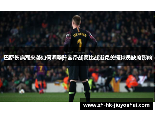 巴萨伤病潮来袭如何调整阵容备战德比战避免关键球员缺席影响