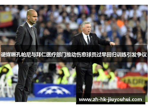 德媒曝孔帕尼与拜仁医疗部门推动伤愈球员过早回归训练引发争议