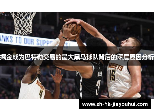 掘金成为巴特勒交易的最大黑马球队背后的深层原因分析 掘金成为巴特勒交易的最大黑马球队背后的深层原因分析