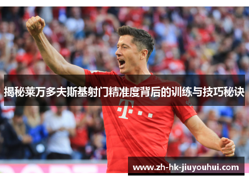 揭秘莱万多夫斯基射门精准度背后的训练与技巧秘诀