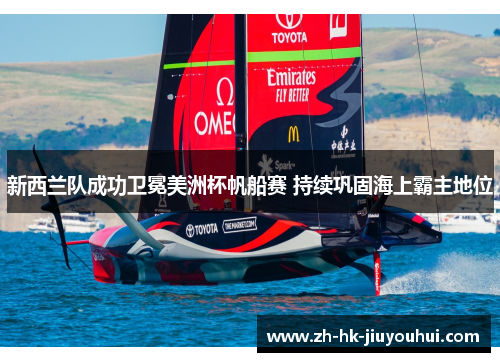 新西兰队成功卫冕美洲杯帆船赛 持续巩固海上霸主地位 新西兰队成功卫冕美洲杯帆船赛 持续巩固海上霸主地位