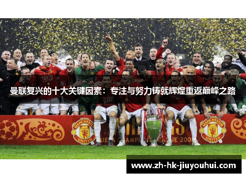 曼联复兴的十大关键因素：专注与努力铸就辉煌重返巅峰之路