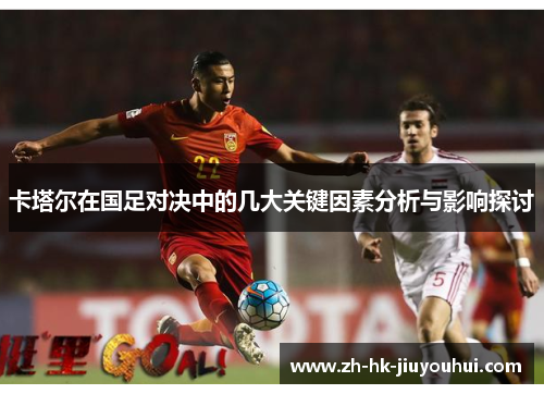 卡塔尔在国足对决中的几大关键因素分析与影响探讨 卡塔尔在国足对决中的几大关键因素分析与影响探讨