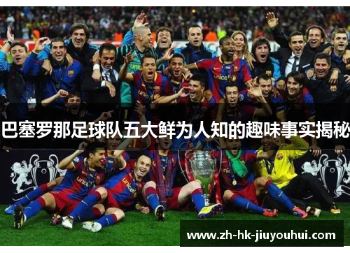 巴塞罗那足球队五大鲜为人知的趣味事实揭秘 巴塞罗那足球队五大鲜为人知的趣味事实揭秘