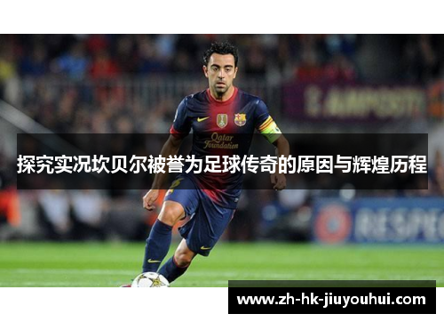 探究实况坎贝尔被誉为足球传奇的原因与辉煌历程 探究实况坎贝尔被誉为足球传奇的原因与辉煌历程