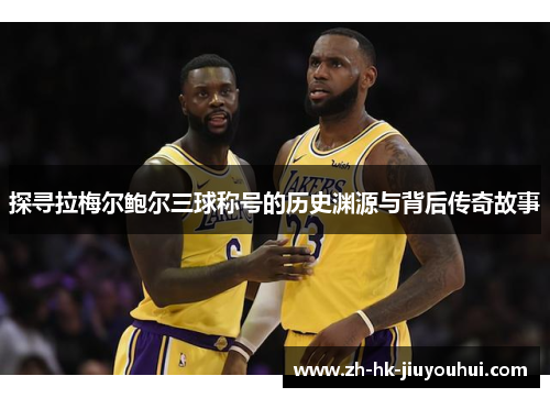 探寻拉梅尔鲍尔三球称号的历史渊源与背后传奇故事
