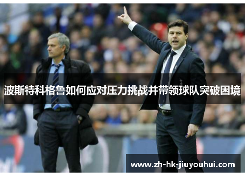 波斯特科格鲁如何应对压力挑战并带领球队突破困境