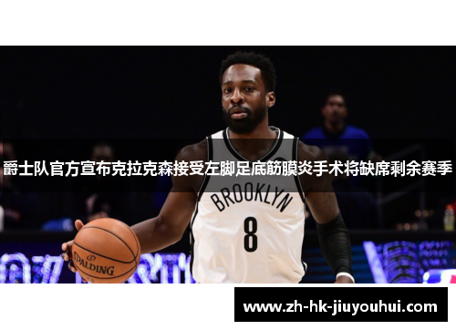 爵士队官方宣布克拉克森接受左脚足底筋膜炎手术将缺席剩余赛季 爵士队官方宣布克拉克森接受左脚足底筋膜炎手术将缺席剩余赛季