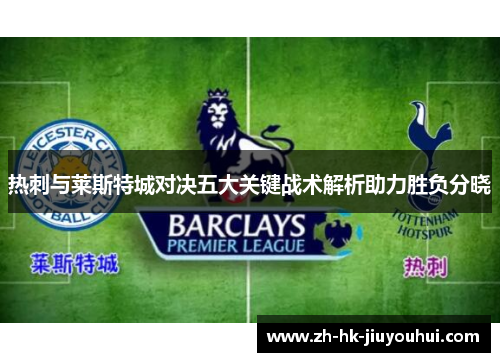 热刺与莱斯特城对决五大关键战术解析助力胜负分晓