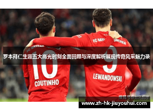 罗本拜仁生涯五大高光时刻全面回顾与深度解析展现传奇风采魅力录 罗本拜仁生涯五大高光时刻全面回顾与深度解析展现传奇风采魅力录