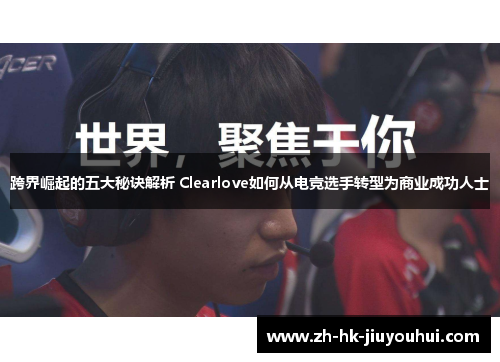 跨界崛起的五大秘诀解析 Clearlove如何从电竞选手转型为商业成功人士 跨界崛起的五大秘诀解析 Clearlove如何从电竞选手转型为商业成功人士