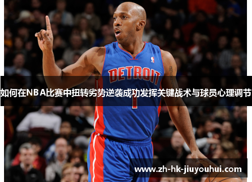 如何在NBA比赛中扭转劣势逆袭成功发挥关键战术与球员心理调节 如何在NBA比赛中扭转劣势逆袭成功发挥关键战术与球员心理调节