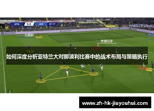 如何深度分析亚特兰大对那波利比赛中的战术布局与策略执行 如何深度分析亚特兰大对那波利比赛中的战术布局与策略执行