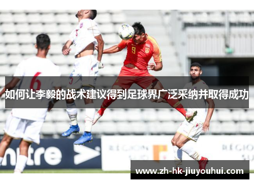 如何让李毅的战术建议得到足球界广泛采纳并取得成功 如何让李毅的战术建议得到足球界广泛采纳并取得成功