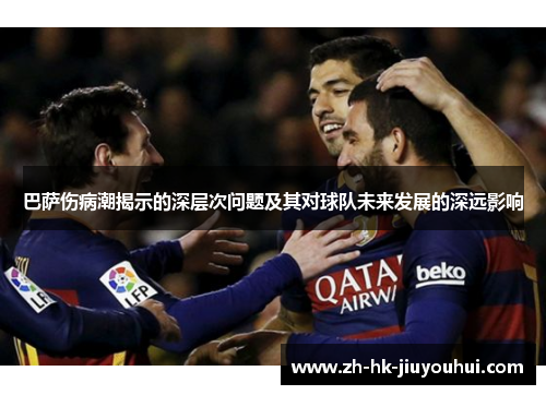 巴萨伤病潮揭示的深层次问题及其对球队未来发展的深远影响