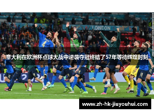 意大利在欧洲杯点球大战中逆袭夺冠终结了57年等待辉煌时刻