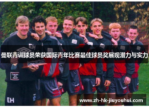 曼联青训球员荣获国际青年比赛最佳球员奖展现潜力与实力