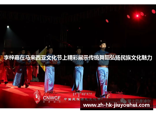 李梓嘉在马来西亚文化节上精彩展示传统舞蹈弘扬民族文化魅力