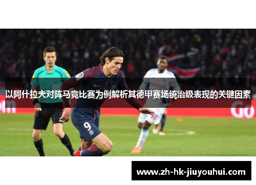 以阿什拉夫对阵马竞比赛为例解析其德甲赛场统治级表现的关键因素