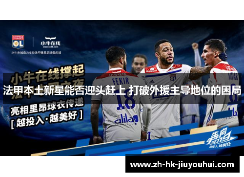 法甲本土新星能否迎头赶上 打破外援主导地位的困局