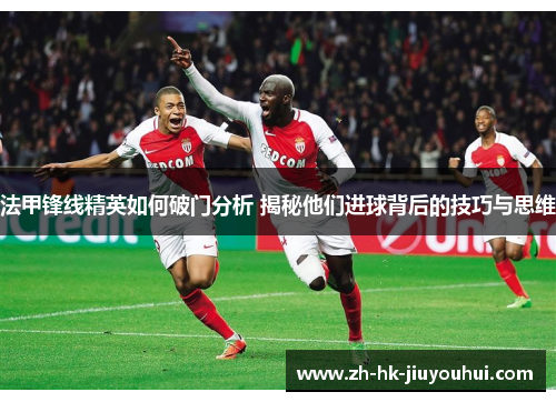 法甲锋线精英如何破门分析 揭秘他们进球背后的技巧与思维
