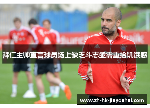 拜仁主帅直言球员场上缺乏斗志亟需重拾饥饿感