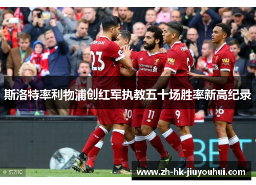 斯洛特率利物浦创红军执教五十场胜率新高纪录