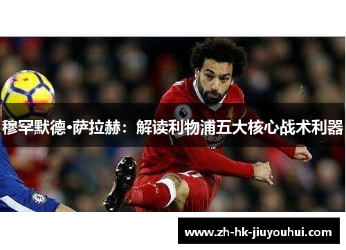 穆罕默德·萨拉赫：解读利物浦五大核心战术利器