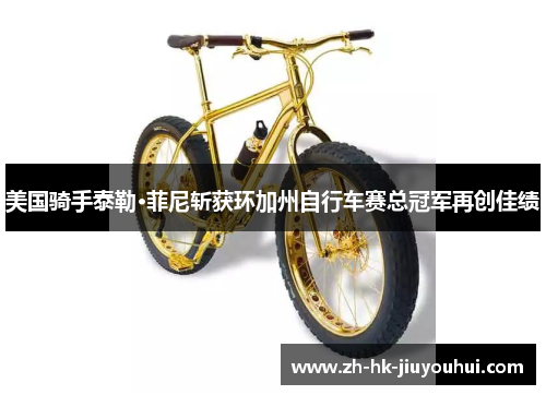 美国骑手泰勒·菲尼斩获环加州自行车赛总冠军再创佳绩 美国骑手泰勒·菲尼斩获环加州自行车赛总冠军再创佳绩